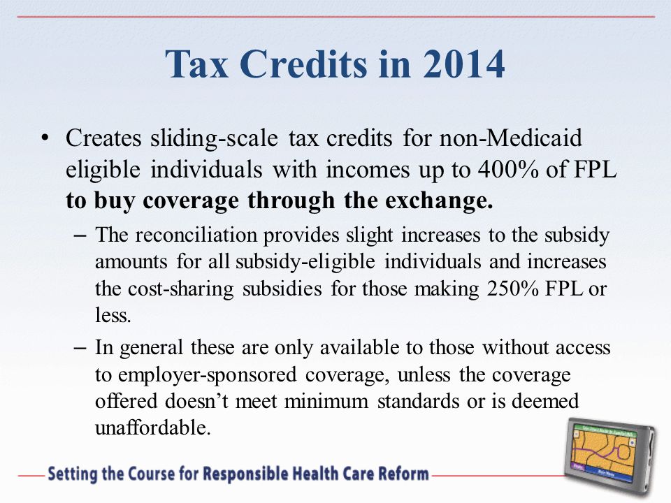 Tax Credits in 2014 Creates sliding-scale tax credits for non-Medicaid eligible individuals with incomes up to 400% of FPL to buy coverage through the exchange.