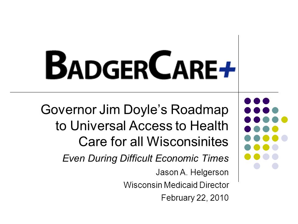Governor Jim Doyles Roadmap to Universal Access to Health Care for all Wisconsinites Even During Difficult Economic Times Jason A.