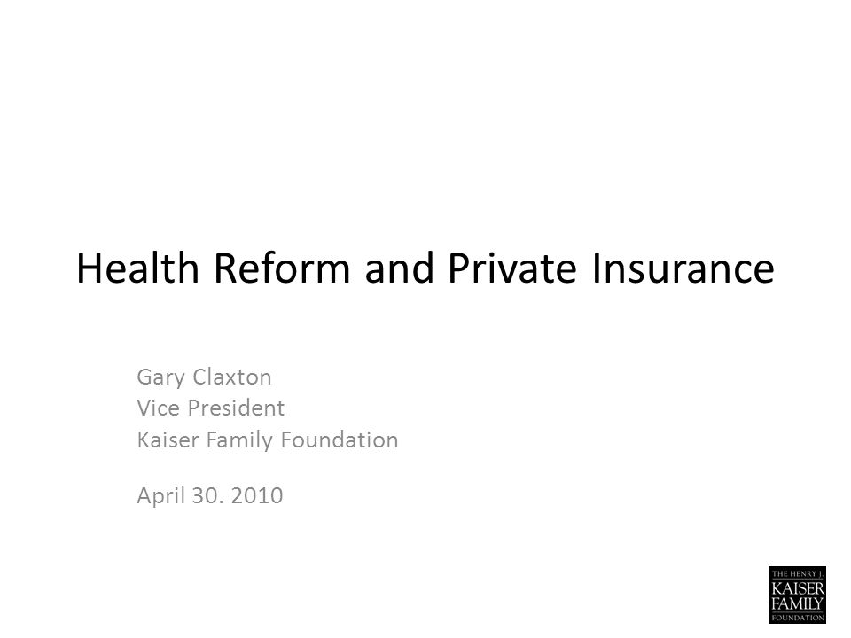 Health Reform and Private Insurance Gary Claxton Vice President Kaiser Family Foundation April 30.