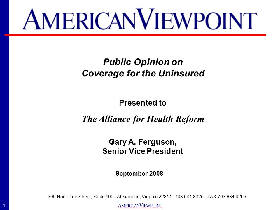 1 September North Lee Street, Suite 400 · Alexandria, Virginia · · FAX Public Opinion on Coverage for the Uninsured Presented to The Alliance for Health Reform Gary A.