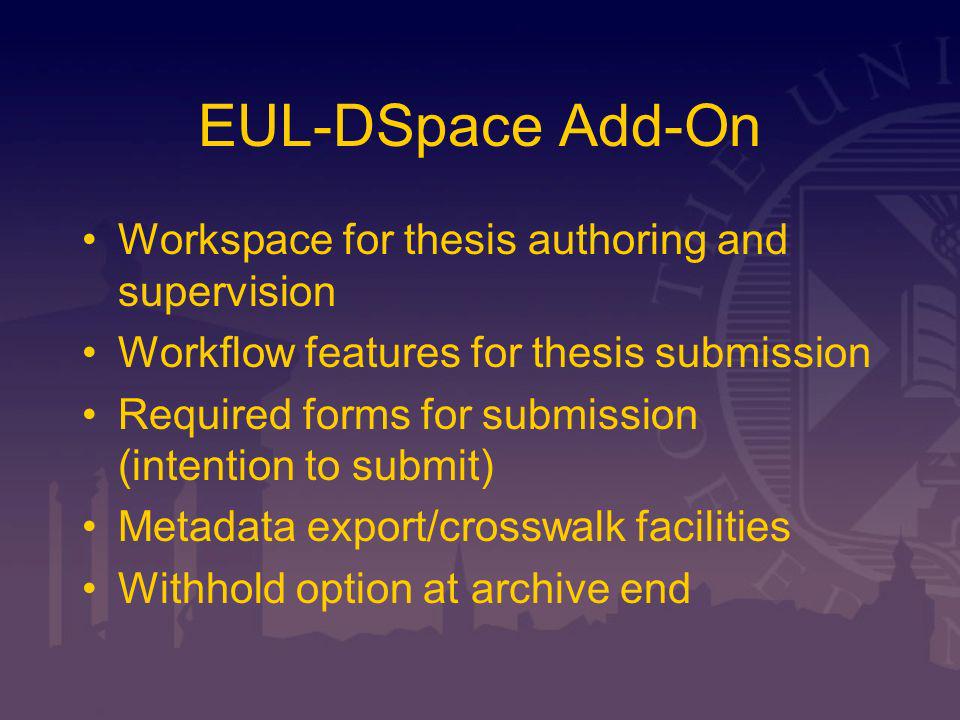 EUL-DSpace Add-On Workspace for thesis authoring and supervision Workflow features for thesis submission Required forms for submission (intention to submit) Metadata export/crosswalk facilities Withhold option at archive end