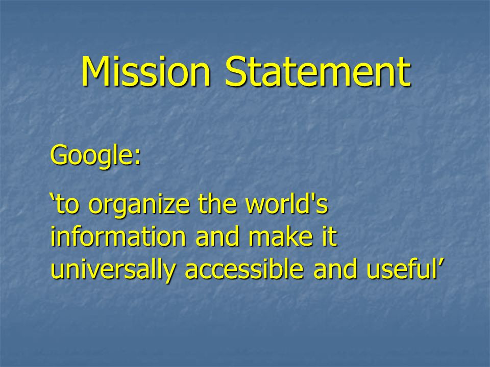 Mission Statement Google: to organize the world s information and make it universally accessible and useful