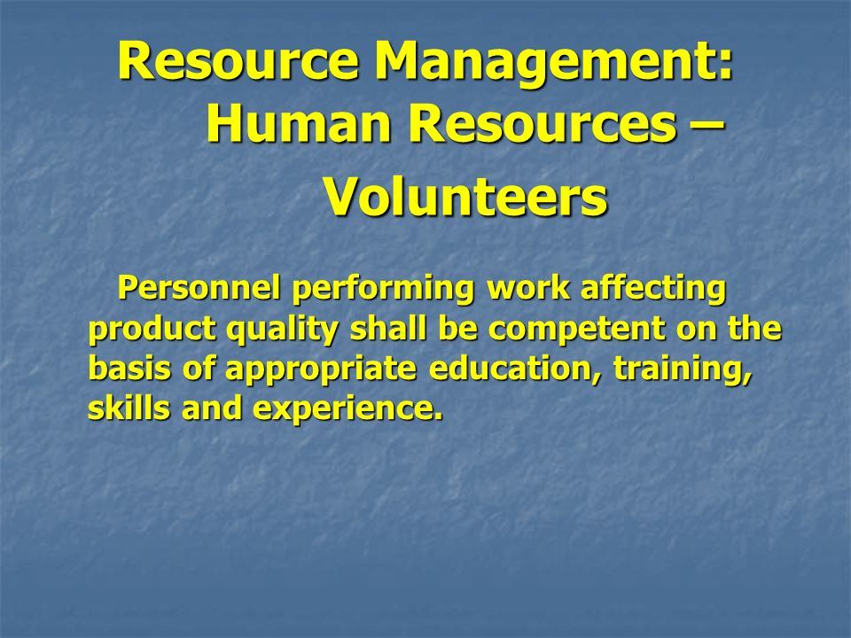 Resource Management: Human Resources – Volunteers Personnel performing work affecting product quality shall be competent on the basis of appropriate education, training, skills and experience.