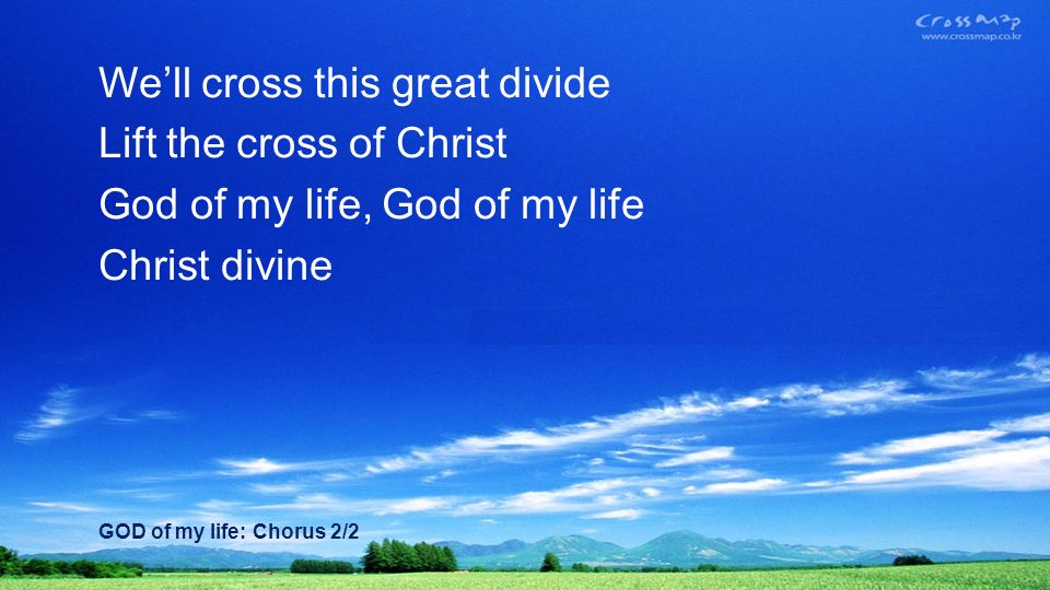 Well cross this great divide Lift the cross of Christ God of my life, God of my life Christ divine GOD of my life: Chorus 2/2