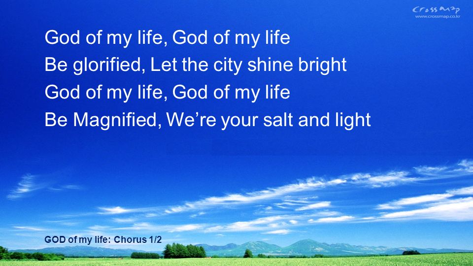 God of my life, God of my life Be glorified, Let the city shine bright God of my life, God of my life Be Magnified, Were your salt and light GOD of my life: Chorus 1/2