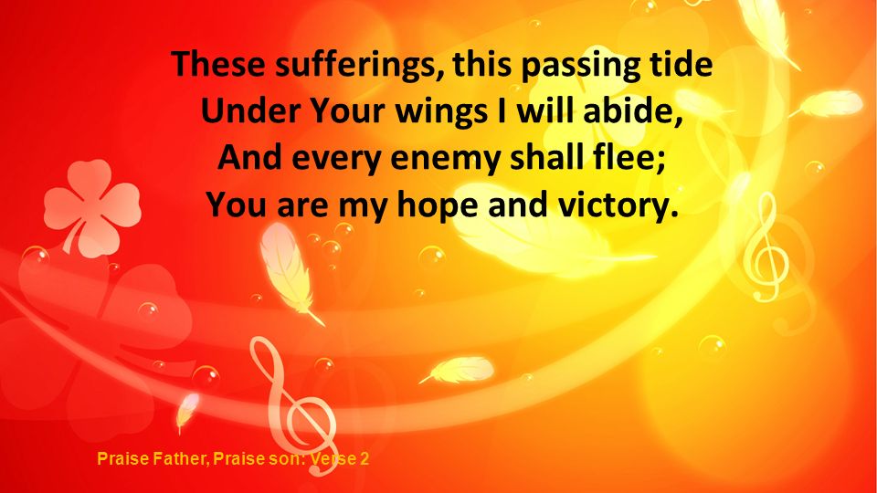 These sufferings, this passing tide Under Your wings I will abide, And every enemy shall flee; You are my hope and victory.
