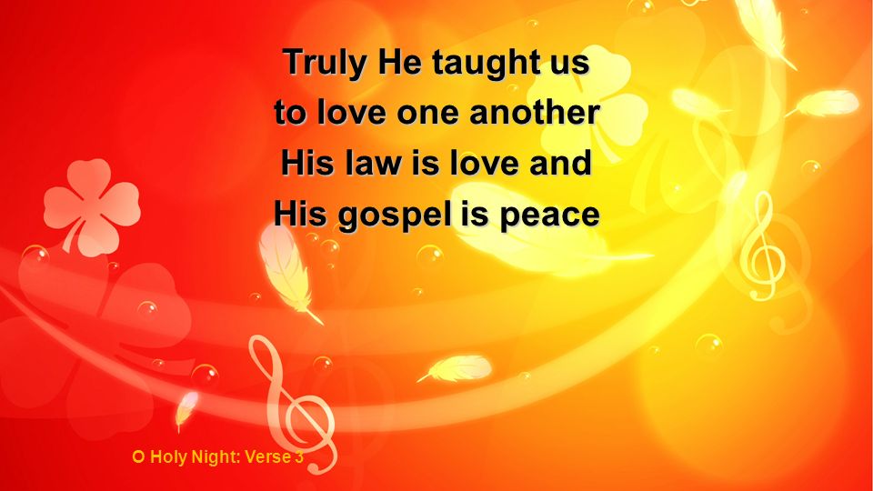 Truly He taught us to love one another His law is love and His gospel is peace O Holy Night: Verse 3