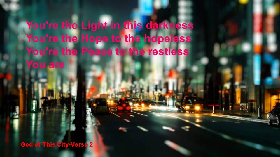 You re the Light in this darkness You re the Hope to the hopeless You re the Peace to the restless You are God of This City-Verse 2