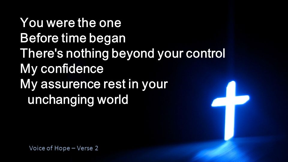 You were the one Before time began There s nothing beyond your control My confidence My assurence rest in your unchanging world Voice of Hope – Verse 2