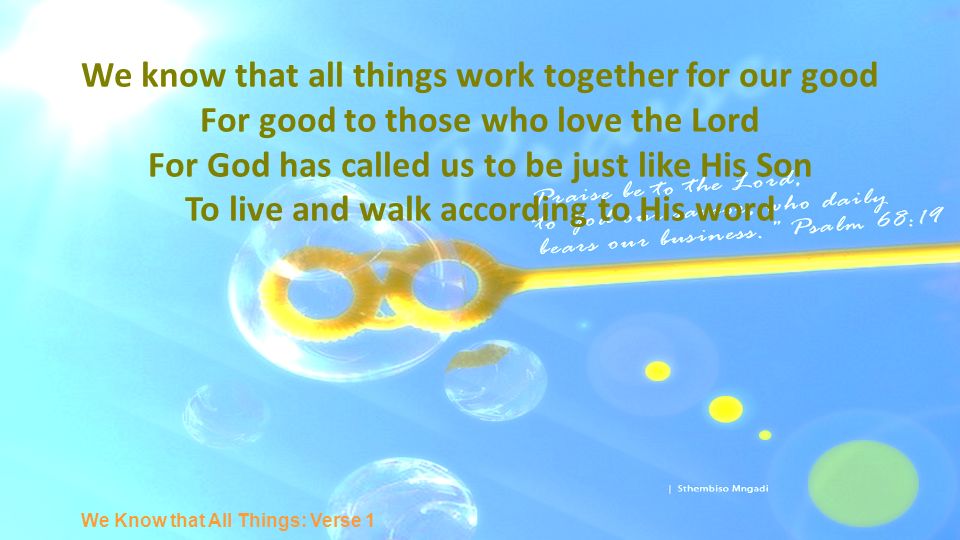 We know that all things work together for our good For good to those who love the Lord For God has called us to be just like His Son To live and walk according to His word We Know that All Things: Verse 1