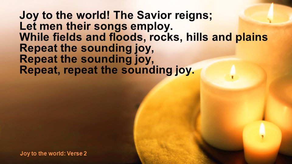 Joy to the world. The Savior reigns; Let men their songs employ.