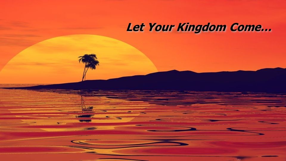 Let Your Kingdom Come…