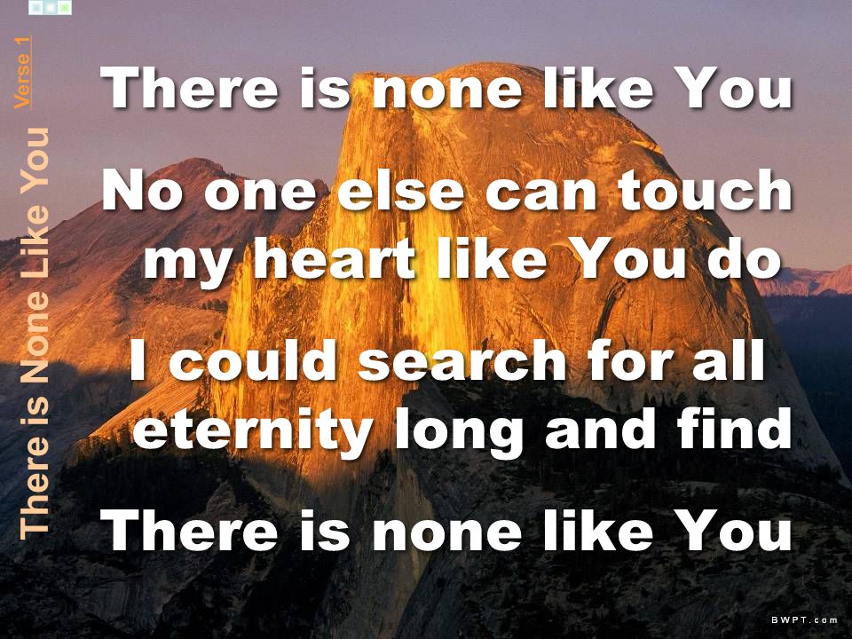 There is none like You No one else can touch my heart like You do I could search for all eternity long and find There is none like You No one else can touch my heart like You do I could search for all eternity long and find There is none like You Verse 1 There is None Like You