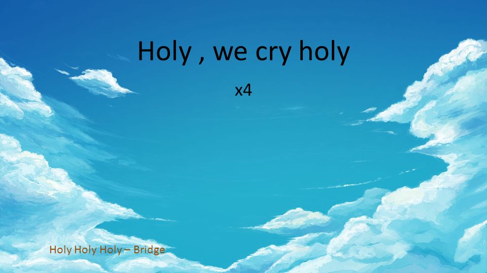 Holy, we cry holy x4 Holy Holy Holy – Bridge