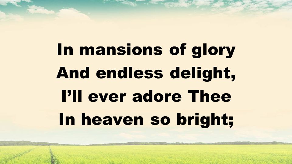 In mansions of glory And endless delight, Ill ever adore Thee In heaven so bright;