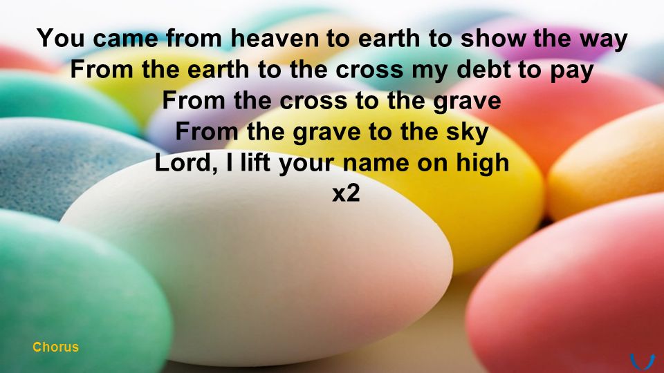 You came from heaven to earth to show the way From the earth to the cross my debt to pay From the cross to the grave From the grave to the sky Lord, I lift your name on high x2 Chorus