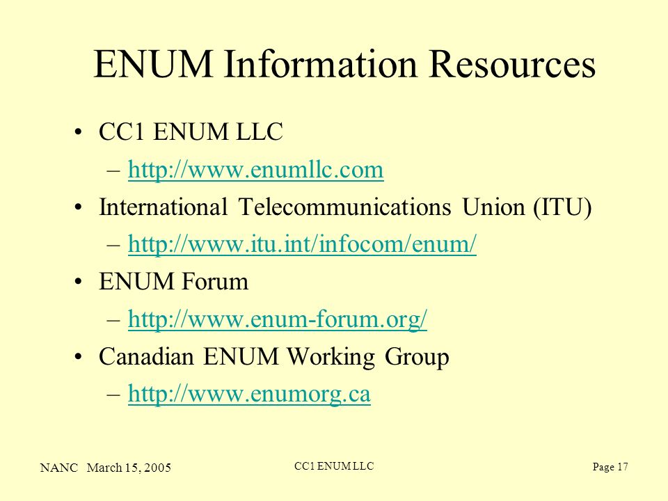 NANC March 15, 2005 CC1 ENUM LLC Page 17 ENUM Information Resources CC1 ENUM LLC –  International Telecommunications Union (ITU) –  ENUM Forum –  Canadian ENUM Working Group –