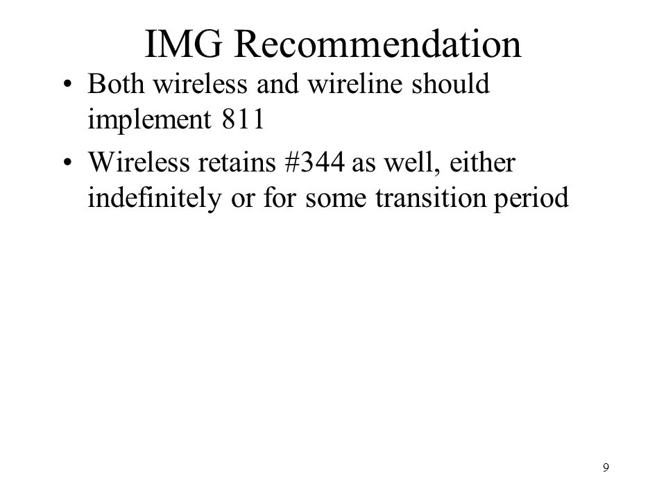 9 IMG Recommendation Both wireless and wireline should implement 811 Wireless retains #344 as well, either indefinitely or for some transition period