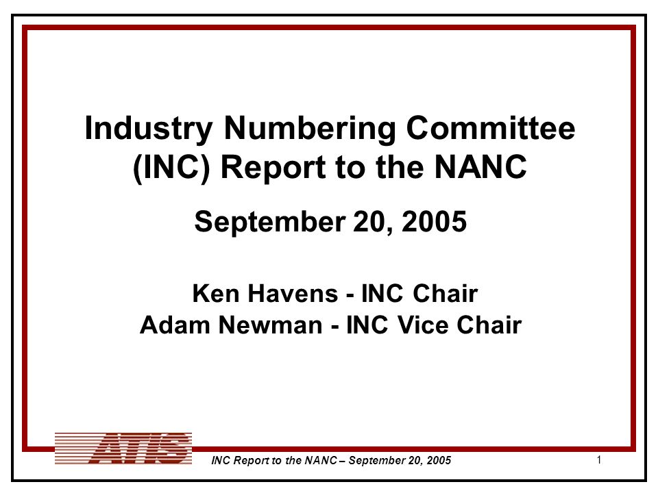 INC Report to the NANC – September 20, Industry Numbering Committee (INC) Report to the NANC September 20, 2005 Ken Havens - INC Chair Adam Newman - INC Vice Chair