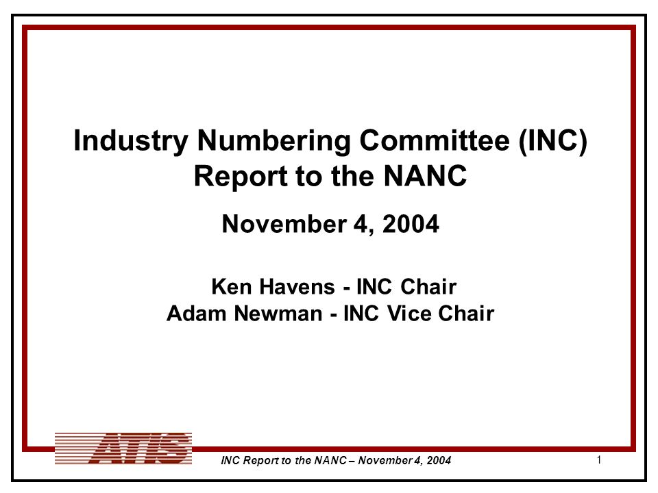 INC Report to the NANC – November 4, Industry Numbering Committee (INC) Report to the NANC November 4, 2004 Ken Havens - INC Chair Adam Newman - INC Vice Chair