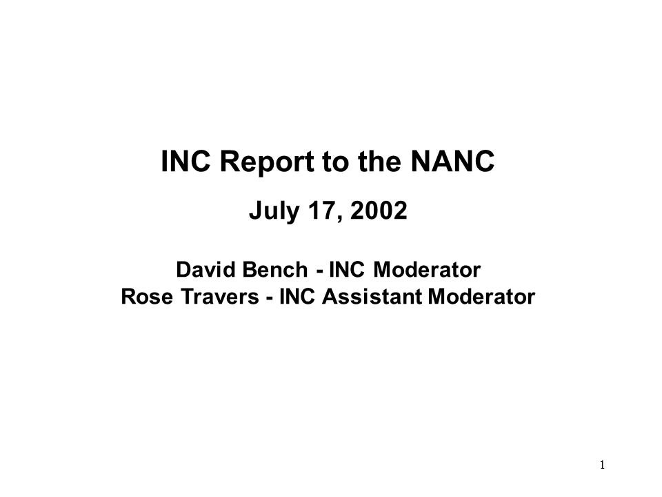 1 INC Report to the NANC July 17, 2002 David Bench - INC Moderator Rose Travers - INC Assistant Moderator