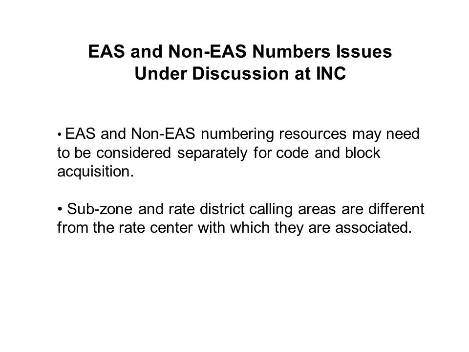 EAS and Non-EAS Numbers Issues Under Discussion at INC EAS and Non-EAS numbering resources may need to be considered separately for code and block acquisition.