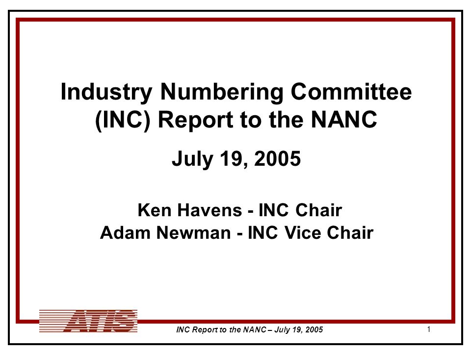 INC Report to the NANC – July 19, Industry Numbering Committee (INC) Report to the NANC July 19, 2005 Ken Havens - INC Chair Adam Newman - INC Vice Chair