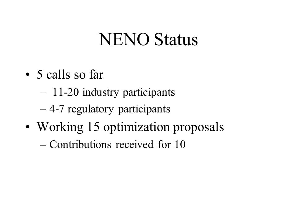 NENO Status 5 calls so far – industry participants –4-7 regulatory participants Working 15 optimization proposals –Contributions received for 10