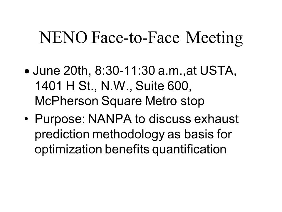 NENO Face-to-Face Meeting June 20th, 8:30-11:30 a.m.,at USTA, 1401 H St., N.W., Suite 600, McPherson Square Metro stop Purpose: NANPA to discuss exhaust prediction methodology as basis for optimization benefits quantification