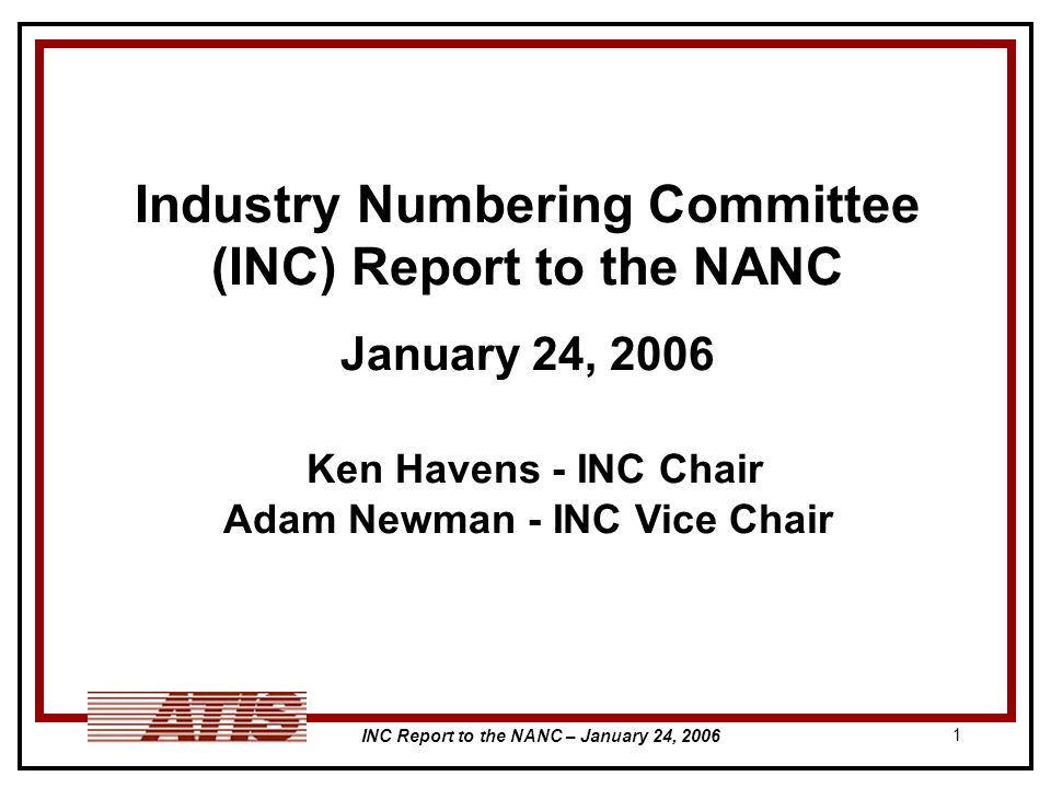 INC Report to the NANC – January 24, Industry Numbering Committee (INC) Report to the NANC January 24, 2006 Ken Havens - INC Chair Adam Newman - INC Vice Chair