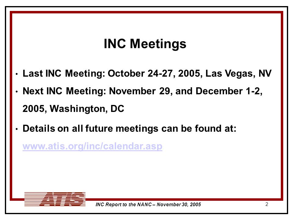 INC Report to the NANC – November 30, INC Meetings Last INC Meeting: October 24-27, 2005, Las Vegas, NV Next INC Meeting: November 29, and December 1-2, 2005, Washington, DC Details on all future meetings can be found at: