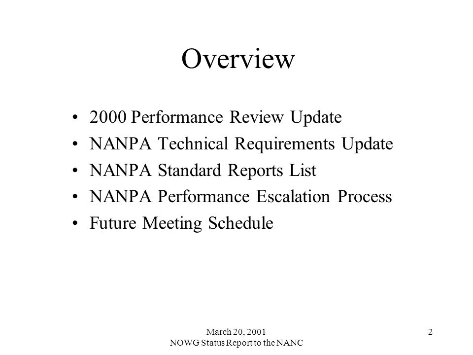 March 20, 2001 NOWG Status Report to the NANC 2 Overview 2000 Performance Review Update NANPA Technical Requirements Update NANPA Standard Reports List NANPA Performance Escalation Process Future Meeting Schedule