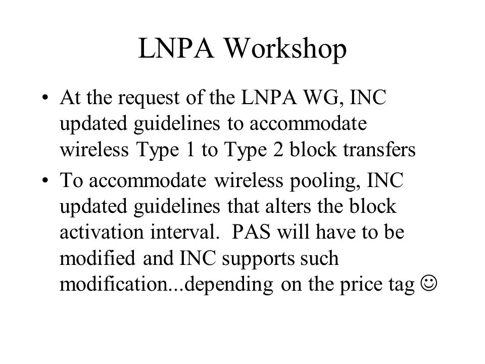 LNPA Workshop At the request of the LNPA WG, INC updated guidelines to accommodate wireless Type 1 to Type 2 block transfers To accommodate wireless pooling, INC updated guidelines that alters the block activation interval.