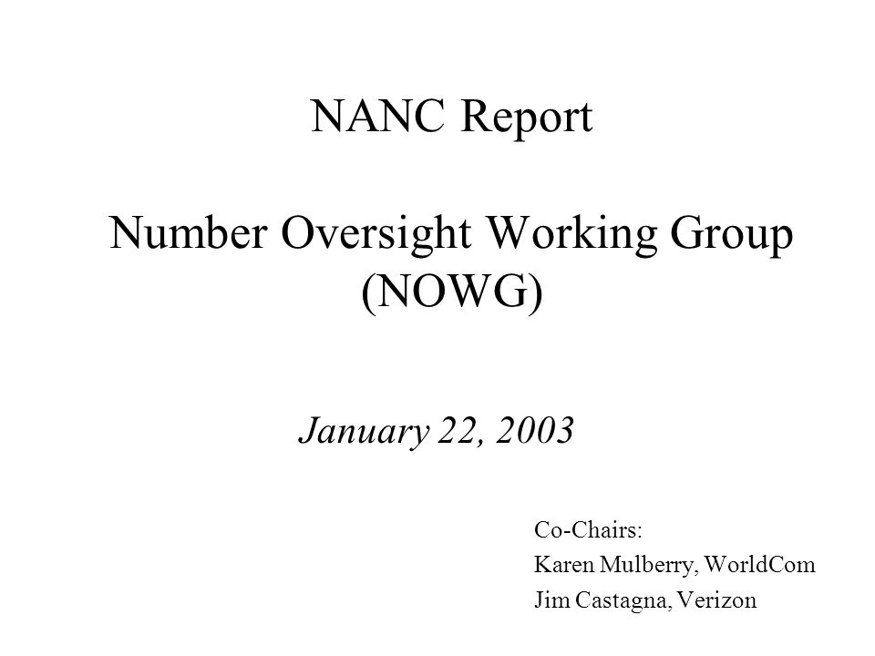 NANC Report Number Oversight Working Group (NOWG) January 22, 2003 Co-Chairs: Karen Mulberry, WorldCom Jim Castagna, Verizon