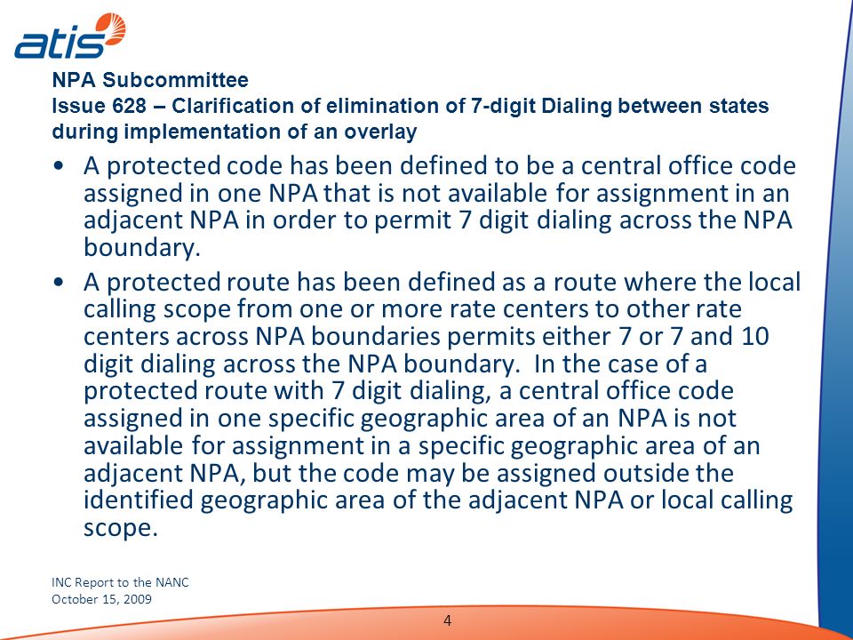 INC Report to the NANC October 15, NPA Subcommittee Issue 628 – Clarification of elimination of 7-digit Dialing between states during implementation of an overlay A protected code has been defined to be a central office code assigned in one NPA that is not available for assignment in an adjacent NPA in order to permit 7 digit dialing across the NPA boundary.
