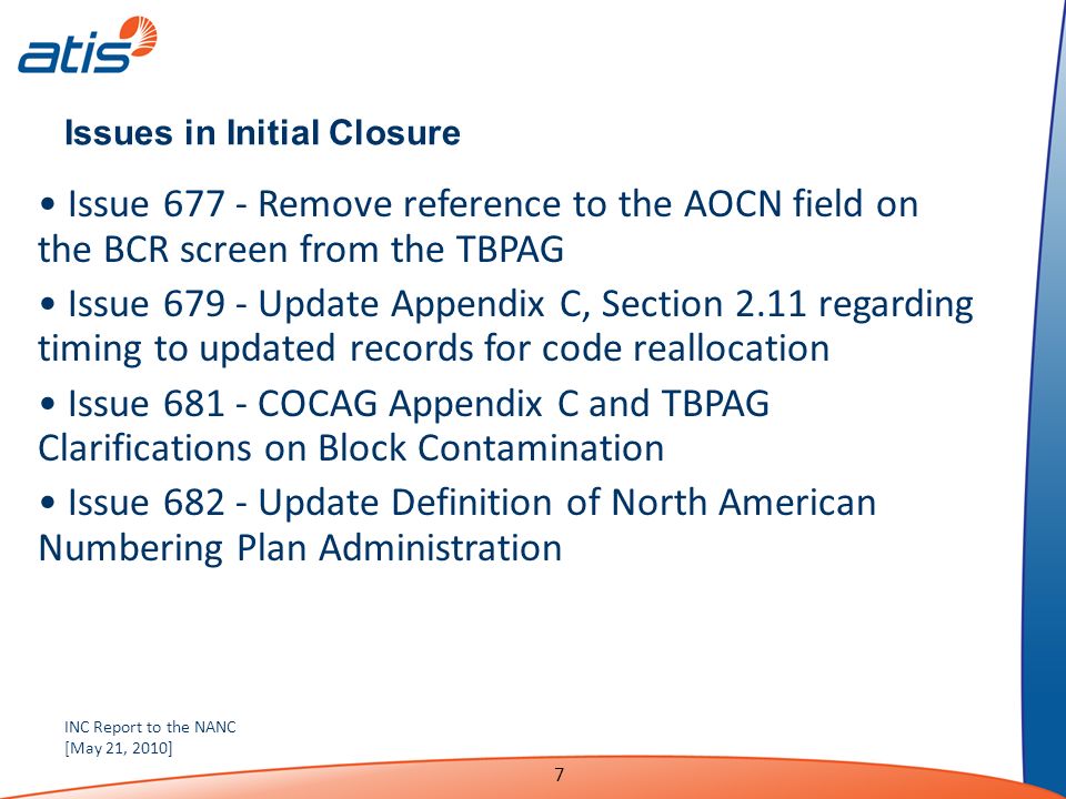 INC Report to the NANC [May 21, 2010] 7 Issues in Initial Closure Issue Remove reference to the AOCN field on the BCR screen from the TBPAG Issue Update Appendix C, Section 2.11 regarding timing to updated records for code reallocation Issue COCAG Appendix C and TBPAG Clarifications on Block Contamination Issue Update Definition of North American Numbering Plan Administration