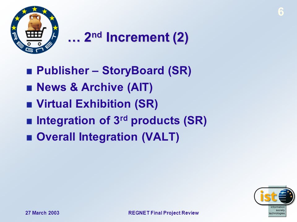 27 March 2003REGNET Final Project Review 6 … 2 nd Increment (2) Publisher – StoryBoard (SR) News & Archive (AIT) Virtual Exhibition (SR) Integration of 3 rd products (SR) Overall Integration (VALT)