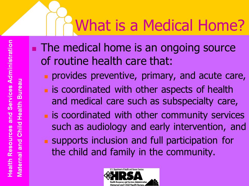 Health Resources and Services Administration Maternal and Child Health Bureau What is a Medical Home.