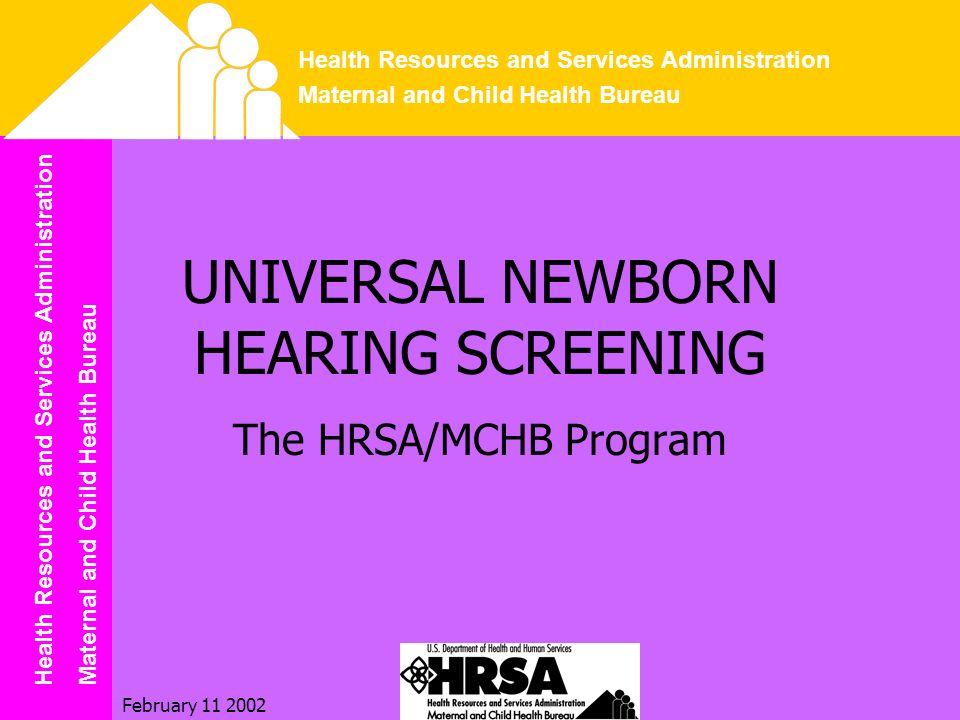 Health Resources and Services Administration Maternal and Child Health Bureau Health Resources and Services Administration Maternal and Child Health Bureau February UNIVERSAL NEWBORN HEARING SCREENING The HRSA/MCHB Program