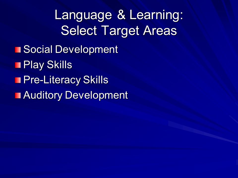 Language & Learning: Select Target Areas Social Development Play Skills Pre-Literacy Skills Auditory Development