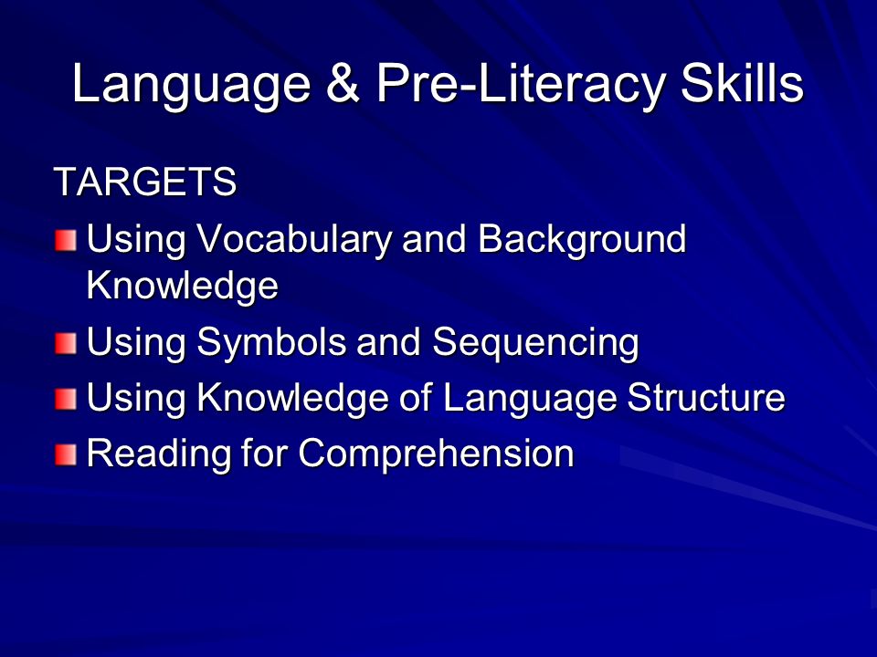 Language & Pre-Literacy Skills TARGETS Using Vocabulary and Background Knowledge Using Symbols and Sequencing Using Knowledge of Language Structure Reading for Comprehension