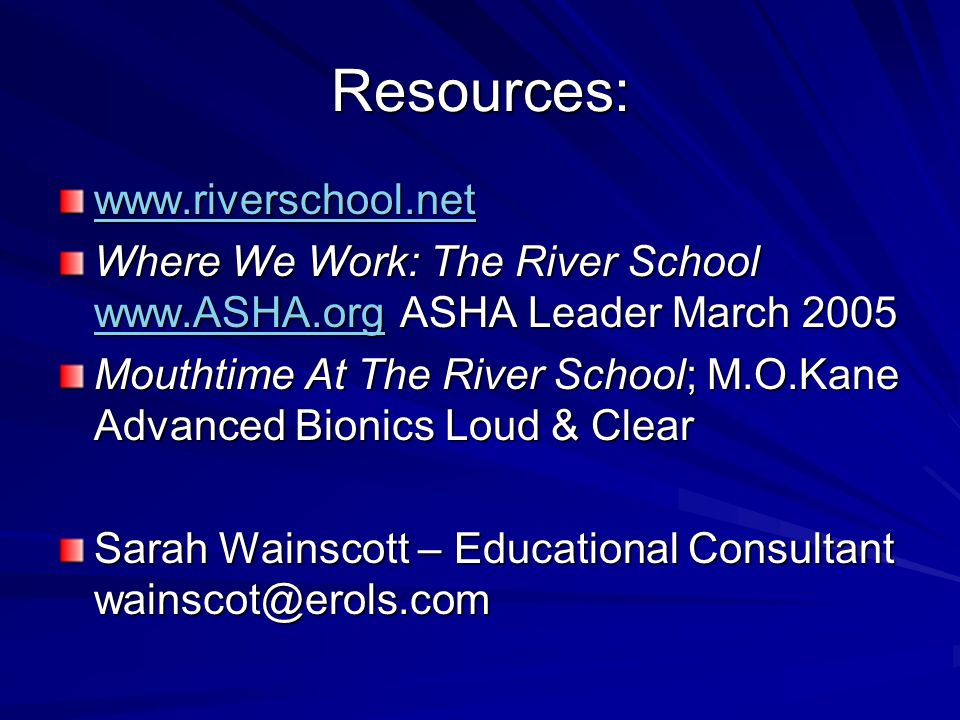 Resources:   Where We Work: The River School   ASHA Leader March Mouthtime At The River School; M.O.Kane Advanced Bionics Loud & Clear Sarah Wainscott – Educational Consultant