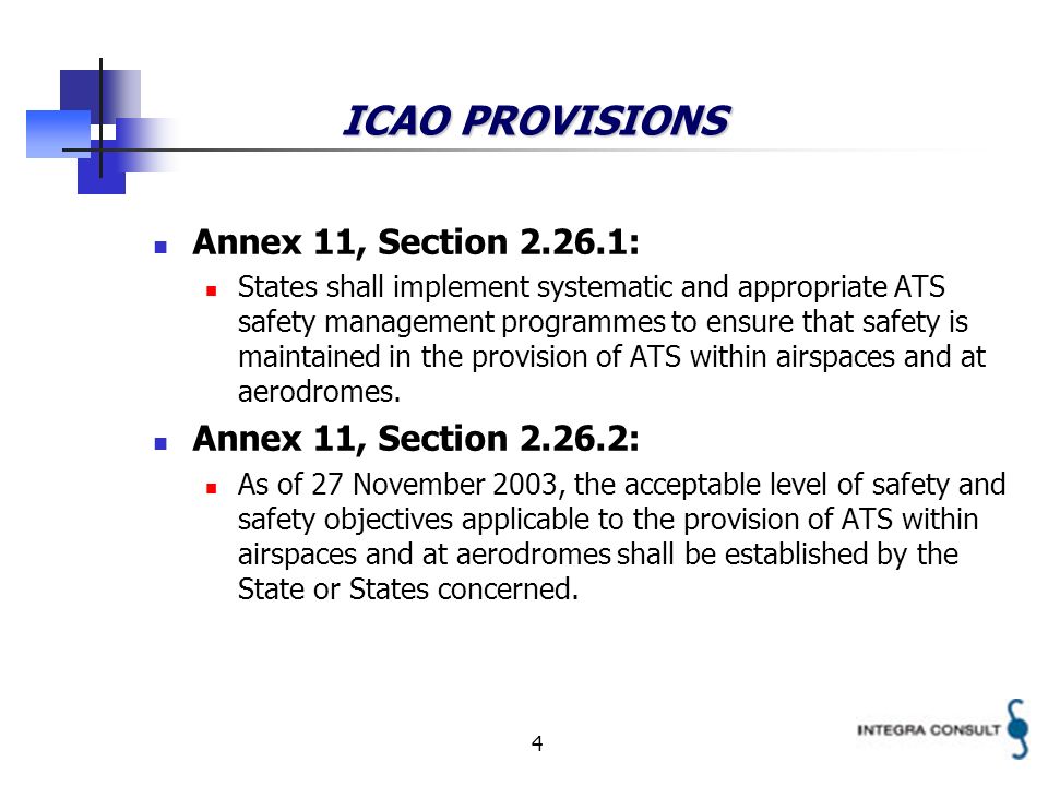 4 ICAO PROVISIONS Annex 11, Section : States shall implement systematic and appropriate ATS safety management programmes to ensure that safety is maintained in the provision of ATS within airspaces and at aerodromes.