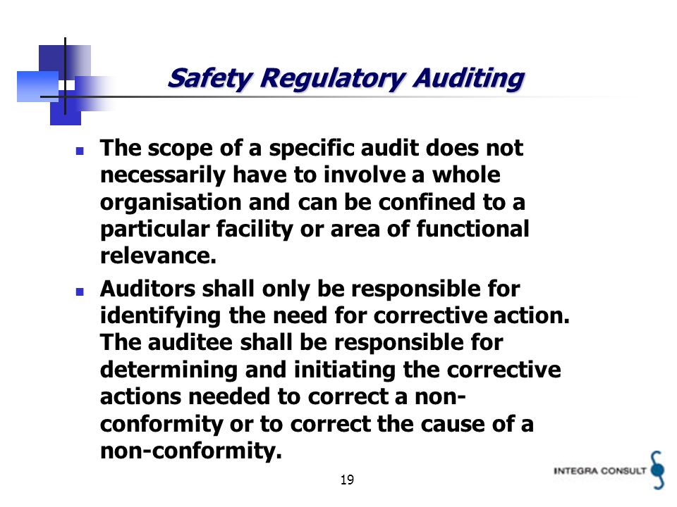 19 Safety Regulatory Auditing The scope of a specific audit does not necessarily have to involve a whole organisation and can be confined to a particular facility or area of functional relevance.