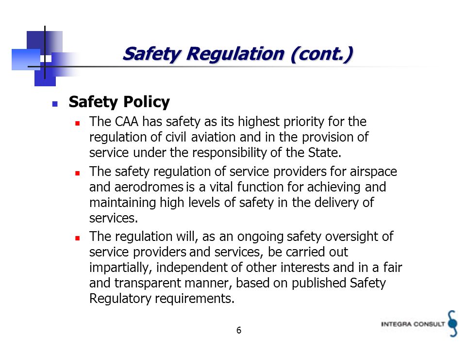 6 Safety Regulation (cont.) Safety Policy The CAA has safety as its highest priority for the regulation of civil aviation and in the provision of service under the responsibility of the State.