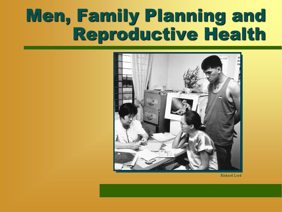 Men, Family Planning and Reproductive Health Richard Lord