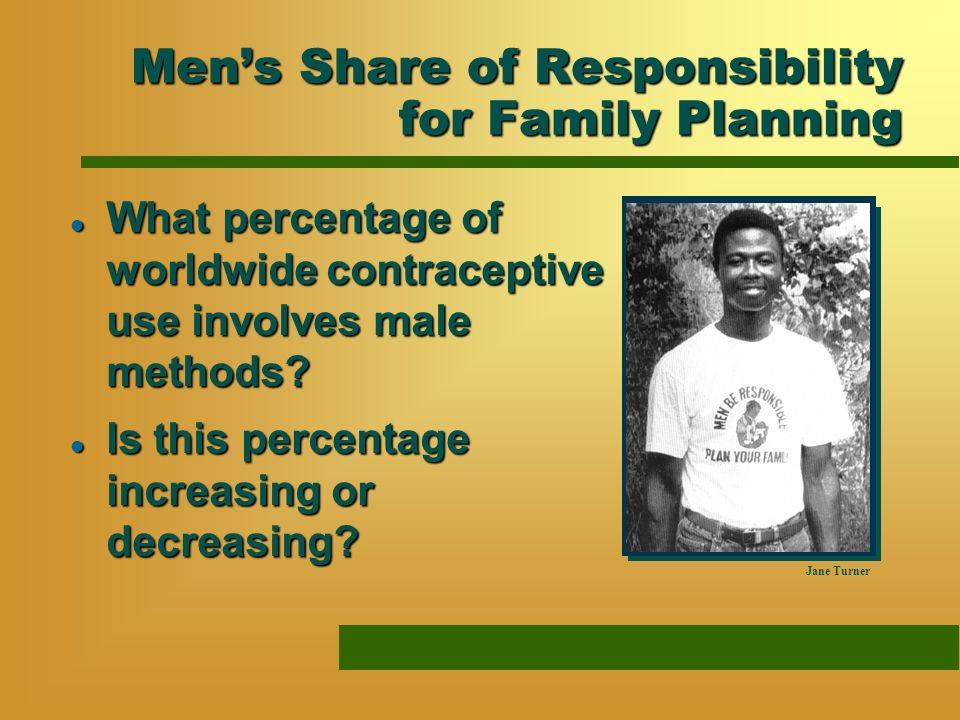 Mens Share of Responsibility for Family Planning l What percentage of worldwide contraceptive use involves male methods.