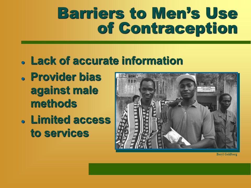 Barriers to Mens Use of Contraception l Lack of accurate information l Provider bias against male methods l Limited access to services Beryl Goldberg