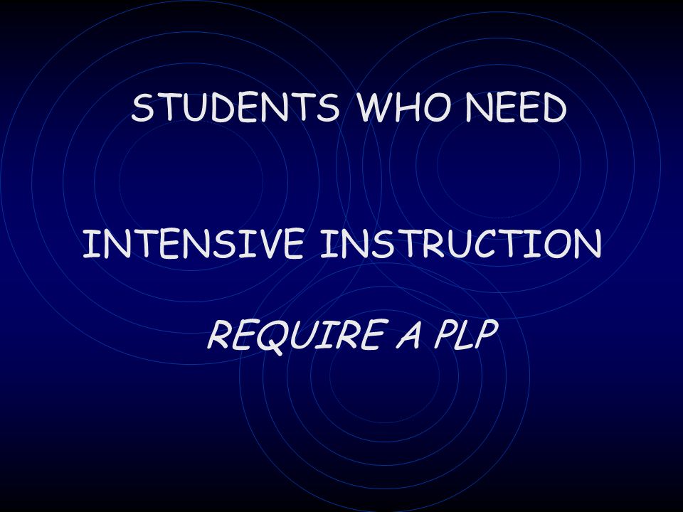STUDENTS WHO NEED INTENSIVE INSTRUCTION REQUIRE A PLP