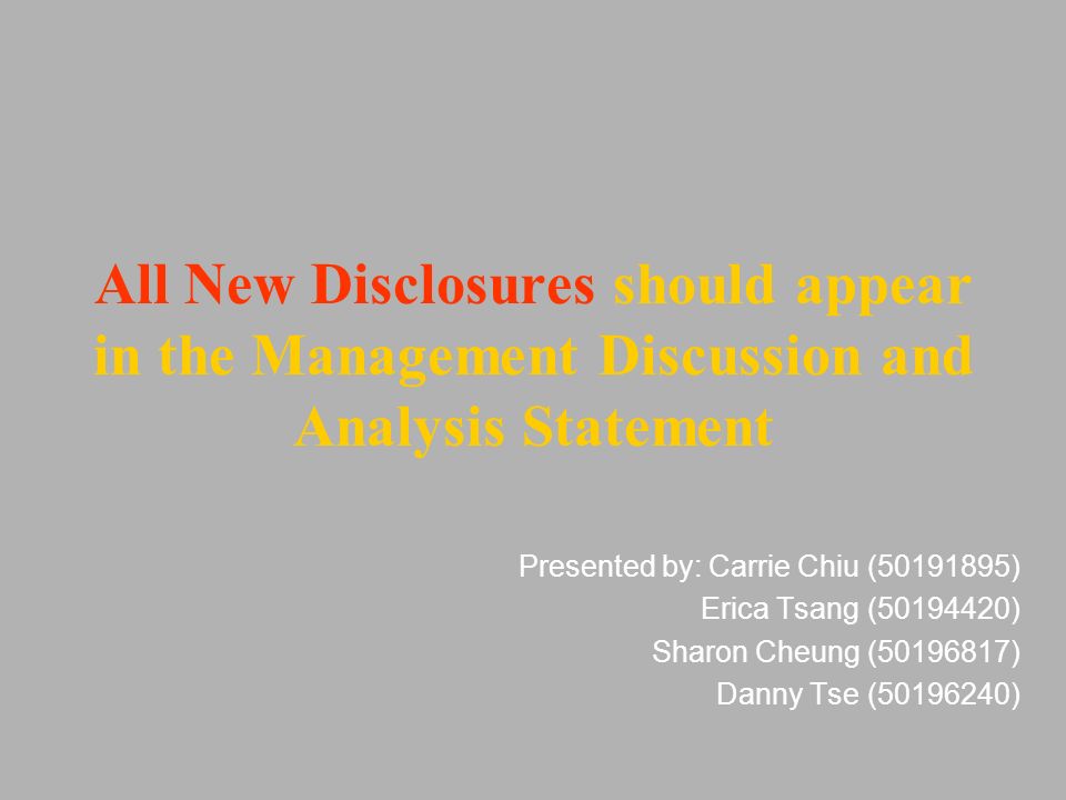 All New Disclosures should appear in the Management Discussion and Analysis Statement Presented by: Carrie Chiu ( ) Erica Tsang ( ) Sharon Cheung ( ) Danny Tse ( )